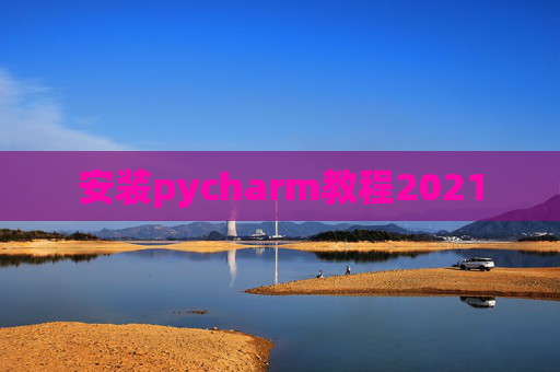 安装pycharm教程2021 安装pycharm教程2021